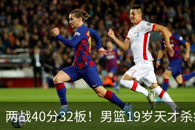 两战40分32板！男篮19岁天才杀疯了：下一个胡金秋就是他了？